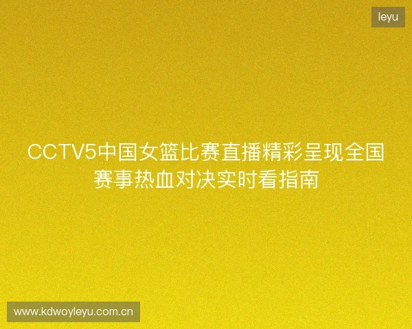CCTV5中国女篮比赛直播精彩呈现全国赛事热血对决实时看指南