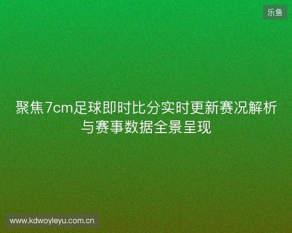 聚焦7cm足球即时比分实时更新赛况解析与赛事数据全景呈现