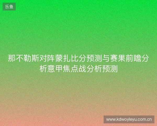 那不勒斯对阵蒙扎比分预测与赛果前瞻分析意甲焦点战分析预测