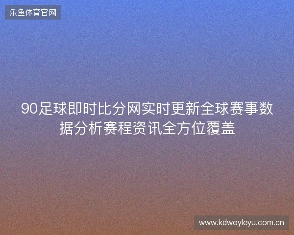 90足球即时比分网实时更新全球赛事数据分析赛程资讯全方位覆盖 90足球即时比分网实时更新全球赛事数据分析赛程资讯全方位覆盖