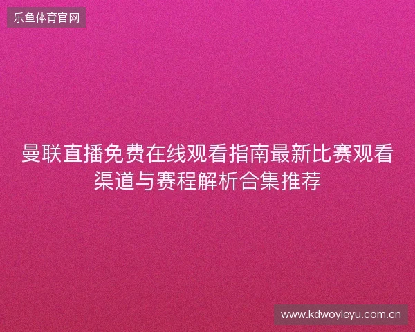 曼联直播免费在线观看指南最新比赛观看渠道与赛程解析合集推荐