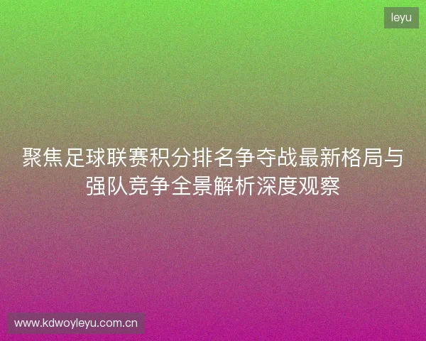 聚焦足球联赛积分排名争夺战最新格局与强队竞争全景解析深度观察 聚焦足球联赛积分排名争夺战最新格局与强队竞争全景解析深度观察