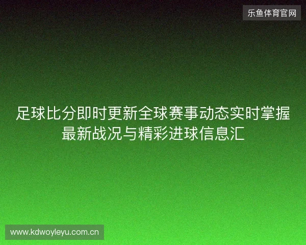 足球比分即时更新全球赛事动态实时掌握最新战况与精彩进球信息汇 足球比分即时更新全球赛事动态实时掌握最新战况与精彩进球信息汇