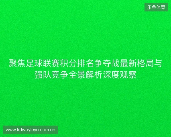 聚焦足球联赛积分排名争夺战最新格局与强队竞争全景解析深度观察 聚焦足球联赛积分排名争夺战最新格局与强队竞争全景解析深度观察