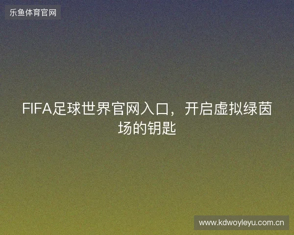 FIFA足球世界官网入口，开启虚拟绿茵场的钥匙