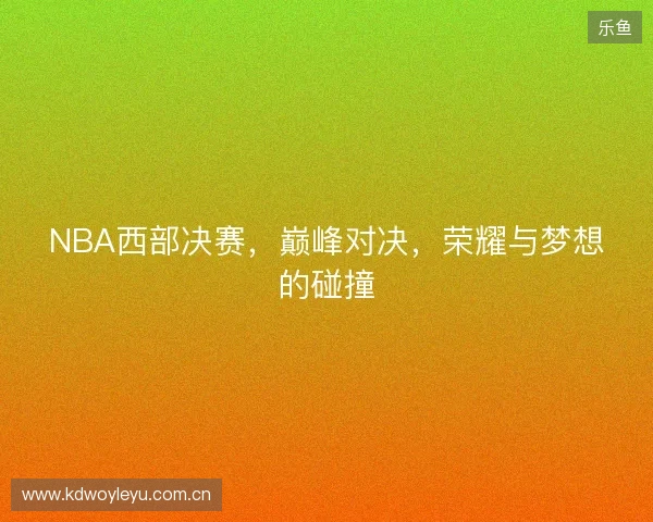 NBA西部决赛，巅峰对决，荣耀与梦想的碰撞