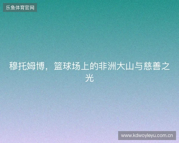 穆托姆博，篮球场上的非洲大山与慈善之光